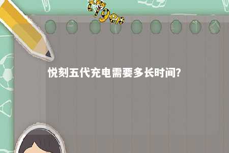悦刻五代充电需要多长时间？ 